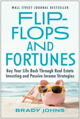 Flip-Flops and Fortunes: Buy Your Life Back Through Real Estate Investing and Passive Income Strategies by Johns, Brady