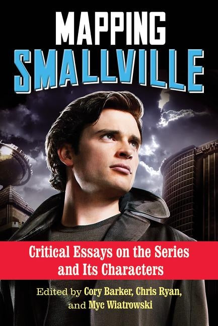 Mapping Smallville: Critical Essays on the Series and Its Characters Paperback McFarland and Company, Inc.