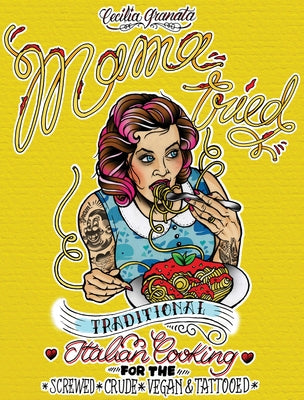 Mama Tried: Traditional Italian Cooking for the Screwed, Crude, Vegan, and Tattooed by Granata, Cecilia