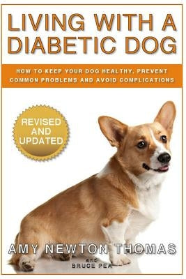 Living With A Diabetic Dog: How To Keep Your Dog Healthy, Prevent Common Problems And Avoid Complications by Pea, Bruce