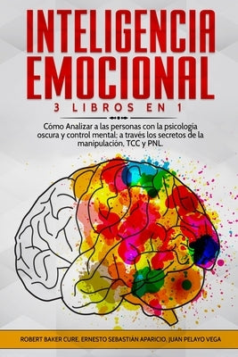 Inteligencia Emocional: 3 Libros en 1 - Cómo Analizar a las personas con la psicología oscura y control mental; a través los secretos de la ma by Aparicio, Ernesto Sebastián