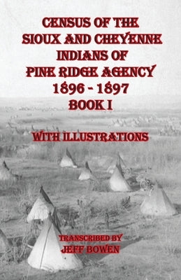 Census of the Sioux and Cheyenne Indians of Pine Ridge Agency 1896 - 1897 Book I: With Illustrations by Bowen, Jeff