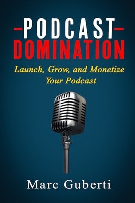 Podcast Domination: Launch, Grow, and Monetize Your Podcast by Guberti, Marc