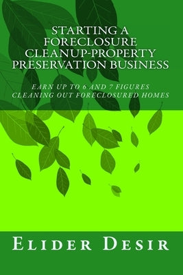 Starting A Foreclosure Cleanup-Property Preservation Business by Desir, Elider