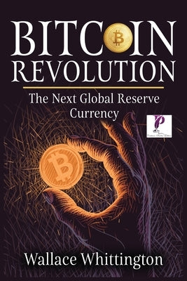 Bitcoin Revolution: Learn How Bitcoin Works and How to Invest. Why Cryptocurrencies will be the next global Reserve Currency. by Whittington, Wallace