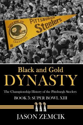 Black and Gold Dynasty (Book 3): The Championship History of the Pittsburgh Steelers by Zemcik, Jason