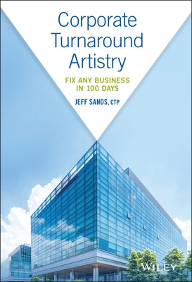 Corporate Turnaround Artistry: Fix Any Business in 100 Days by Sands, Jeff