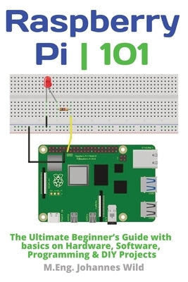 Raspberry Pi 101: The Ultimate Beginner's Guide with Basics on Hardware, Software, Programming & DIY Projects by Wild, M. Eng Johannes