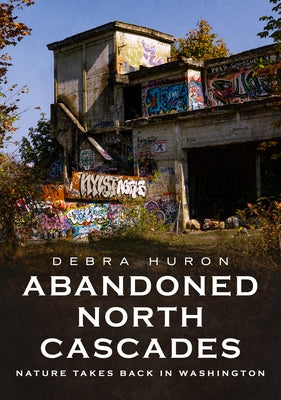 Abandoned North Cascades: Nature Takes Back in Washington Paperback America Through Time