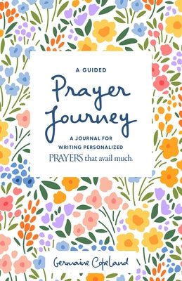 A Guided Prayer Journey: A Journal for Writing Personalized Prayers That Avail Much by Copeland, Germaine