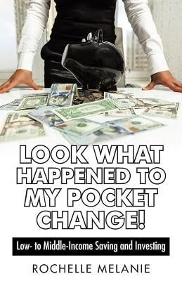 Look What Happened to My Pocket Change!: Low- To Middle-Income Saving and Investing by Melanie, Rochelle