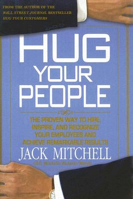 Hug Your People: The Proven Way to Hire, Inspire, and Recognize Your Employees and Achieve Remarkable Results by Mitchell, Jack