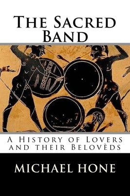 The Sacred Band: A History of Lovers and their Belovèds Paperback Createspace Independent Publishing Platform