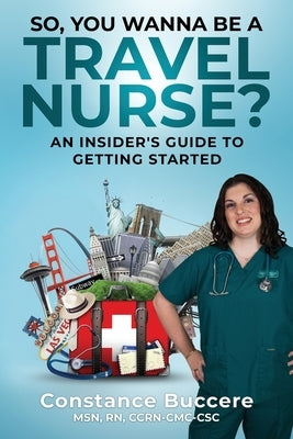 So, You Wanna Be A Travel Nurse?: An Insider's Guide to Getting Started by Buccere, Constance