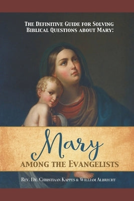 The Definitive Guide for Solving Biblical Questions About Mary: Mary Among the Evangelists Paperback Independently Published