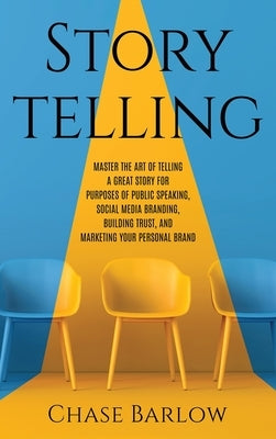 Storytelling: Master the Art of Telling a Great Story for Purposes of Public Speaking, Social Media Branding, Building Trust, and Ma by Barlow, Chase