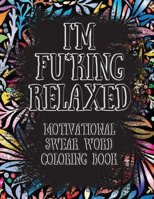 I'm Fu*king Relaxed. Motivational Swear Word Coloring Book: Motivational and Inspirational Swear Words Coloring Book, Stress Relief and Relaxation thr by Connor, Beatrice