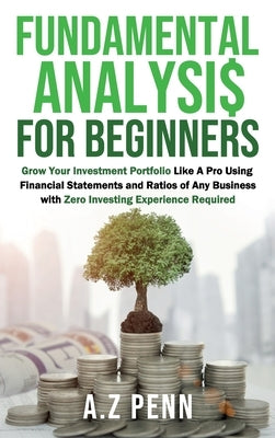 Fundamental Analysis for Beginners: Grow Your Investment Portfolio Like A Pro Using Financial Statements and Ratios of Any Business with Zero Investin by Penn, A. Z.