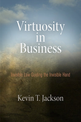 Virtuosity in Business: Invisible Law Guiding the Invisible Hand by Jackson, Kevin T.