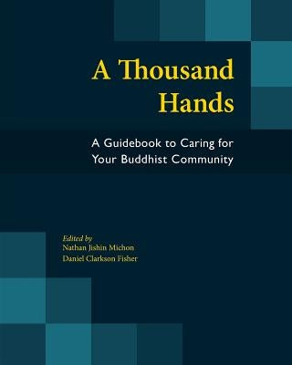 A Thousand Hands: A Guidebook to Caring for Your Buddhist Community by Michon, Nathan Jishin