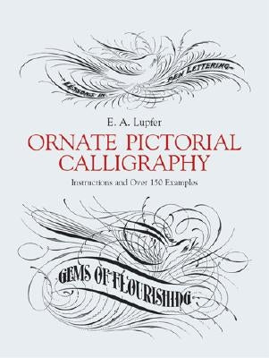 Ornate Pictorial Calligraphy: Instructions and Over 150 Examples by Lupfer, E. A.