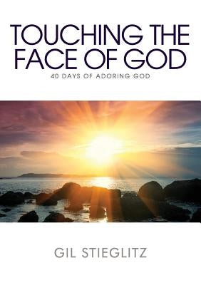 Touching the Face of God: 40 Days of Adoring God by Stieglitz, Gil