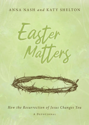 Easter Matters: How the Resurrection of Jesus Changes You by Nash, Anna