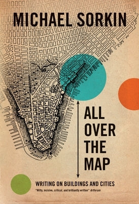 All Over the Map: Writing on Buildings and Cities by Sorkin, Michael