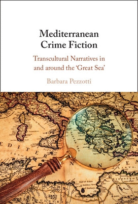 Mediterranean Crime Fiction: Transcultural Narratives in and Around the 'Great Sea' by Pezzotti, Barbara