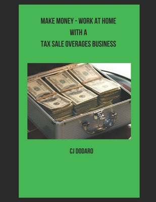 Make Money - Work at Home with a Tax Sale Overages Business by Dodaro, Cj