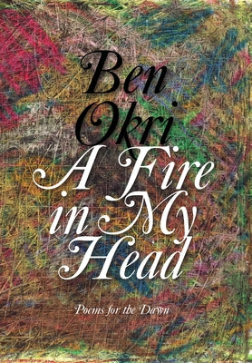 A Fire in My Head: Poems for the Dawn by Okri, Ben