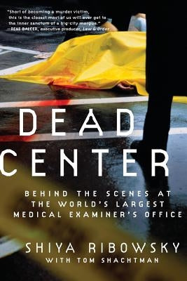 Dead Center: Behind the Scenes at the World's Largest Medical Examiner's Office by Ribowsky, Shiya