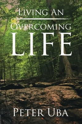 Living an Overcoming Life by Uba, Peter