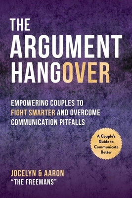 The Argument Hangover: Empowering Couples to Fight Smarter and Overcome Communication Pitfalls by Freeman, Aaron