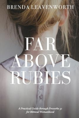 Far Above Rubies: A Practical Guide through Proverbs 31 for Biblical Womanhood Paperback Createspace Independent Publishing Platform