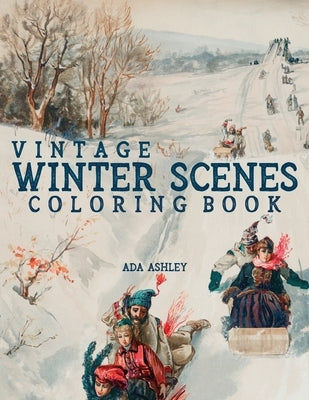 Vintage Winter Scenes Coloring Book: 30 Stress Relieving Charming Old Fashioned Winter Coloring Pages for Adults, Teens and Older Kids by Ashley, Ada