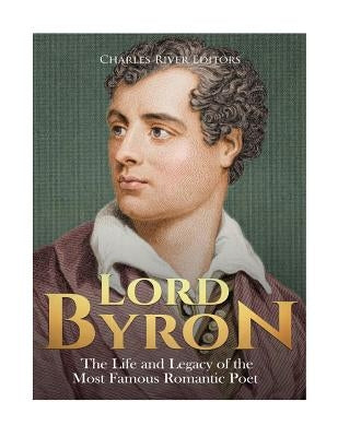 Lord Byron: The Life and Legacy of the Most Famous Romantic Poet Paperback Createspace Independent Publishing Platform