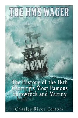 The HMS Wager: The History of the 18th Century's Most Famous Shipwreck and Mutiny Paperback Createspace Independent Publishing Platform