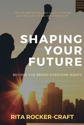 Shaping Your Future: Become the Brand Everyone Wants by Rocker, Rita