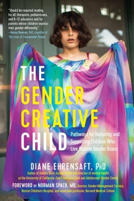 The Gender Creative Child: Pathways for Nurturing and Supporting Children Who Live Outside Gender Boxes by Ehrensaft, Diane