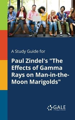 A Study Guide for Paul Zindel's "The Effects of Gamma Rays on Man-in-the-Moon Marigolds" by Gale, Cengage Learning