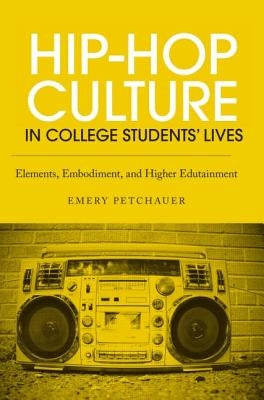 Hip-Hop Culture in College Students' Lives: Elements, Embodiment, and Higher Edutainment by Petchauer, Emery