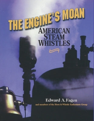 The Engine's Moan: American Steam Whistles by Fagen, Edward a.