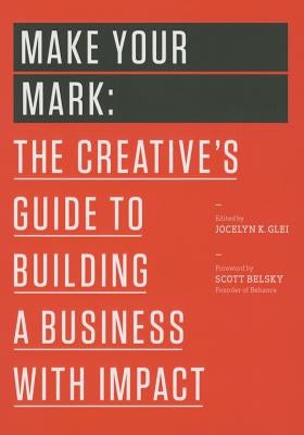 Make Your Mark: The Creative's Guide to Building a Business with Impact by Glei (Editor), Jocelyn K.