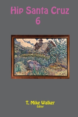 Hip Santa Cruz 6: First-person Accounts of the Hip Culture of Santa Cruz, California in the 1960s, 1970s, and 1980s Paperback Monkfish Book Publishing Company