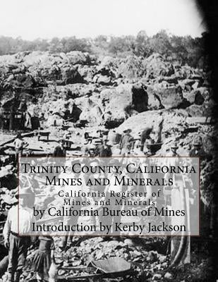 Trinity County, California Mines and Minerals: California Register of Mines and Minerals Paperback Createspace Independent Publishing Platform