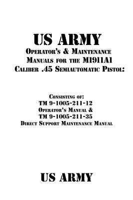 US Army Operator's & Maintenance Manuals for the M1911A1 Caliber .45 Semiautomatic Pistol: : Consisting of TM 9-1005-211-12 Operator's Manual & TM 9-1 by Shrier, Patrick J.