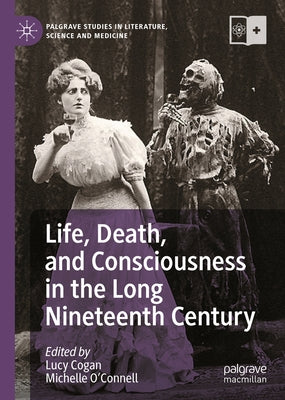 Life, Death, and Consciousness in the Long Nineteenth Century by Cogan, Lucy