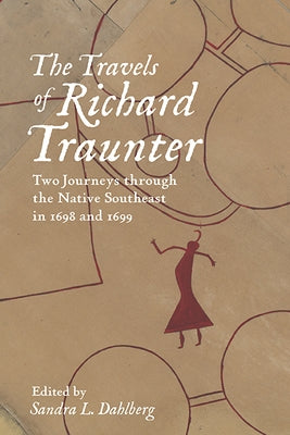 The Travels of Richard Traunter: Two Journeys Through the Native Southeast in 1698 and 1699 by Traunter, Richard