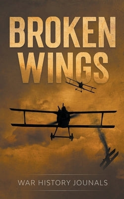 Broken Wings: WWI Fighter Ace's Story of Escape and Survival by Journals, War History